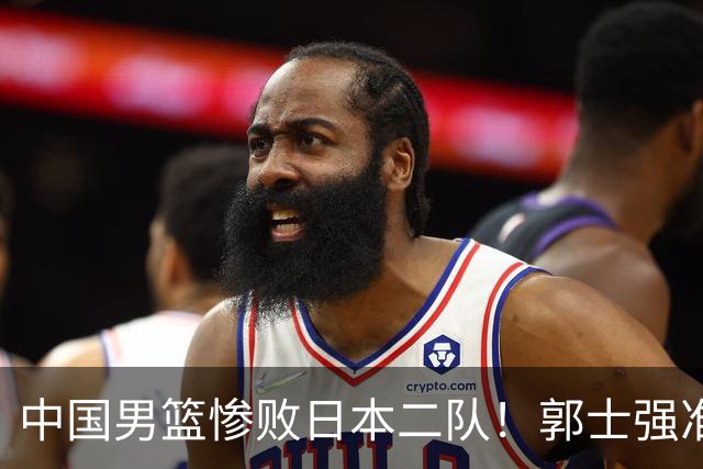 中国男篮惨败日本二队！郭士强准备不足+战术落后，轻敌酿成惨案