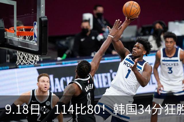 9.18日：114比80！韩国34分狂胜约旦晋级4强，中国男篮收到两个坏消息，李贤重这关怎么过